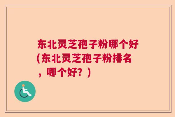 东北灵芝孢子粉哪个好(东北灵芝孢子粉排名,哪个好?) 东北灵芝孢子粉哪个好(东北灵芝孢子粉排名,哪个好?)