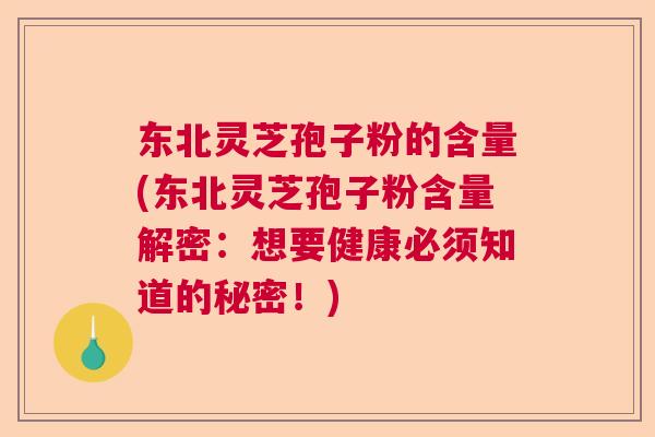 东北灵芝孢子粉的含量(东北灵芝孢子粉含量解密：想要健康必须知道的秘密！)