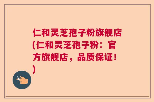 仁和灵芝孢子粉旗舰店(仁和灵芝孢子粉:官方旗舰店,品质保证!) 仁和灵芝孢子粉旗舰店(仁和灵芝孢子粉:官方旗舰店,品质保证!)