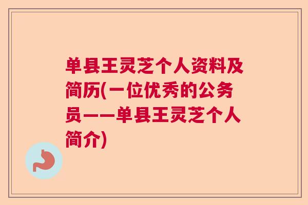 单县王灵芝个人资料及简历(一位优秀的公务员——单县王灵芝个人简介) 单县王灵芝个人资料及简历(一位优秀的公务员——单县王灵芝个人简介)