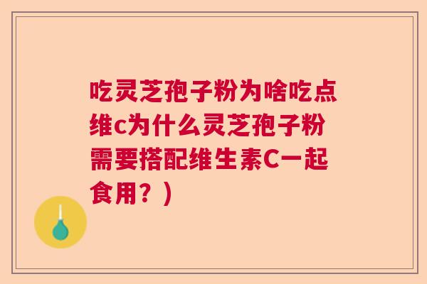 吃灵芝孢子粉为啥吃点维c为什么灵芝孢子粉需要搭配维生素C一起食用?) 吃灵芝孢子粉为啥吃点维c为什么灵芝孢子粉需要搭配维生素C一起食用?)