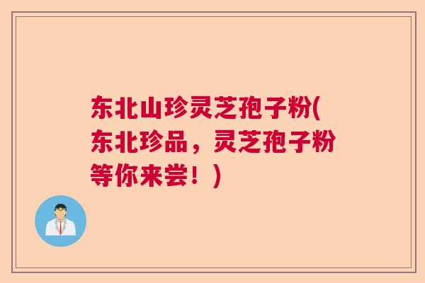 东北山珍灵芝孢子粉(东北珍品,灵芝孢子粉等你来尝!) 东北山珍灵芝孢子粉(东北珍品,灵芝孢子粉等你来尝!)