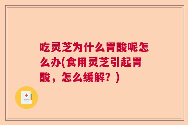 吃灵芝为什么胃酸呢怎么办(食用灵芝引起胃酸,怎么缓解?) 吃灵芝为什么胃酸呢怎么办(食用灵芝引起胃酸,怎么缓解?)