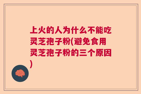 上火的人为什么不能吃灵芝孢子粉(避免食用灵芝孢子粉的三个原因) 上火的人为什么不能吃灵芝孢子粉(避免食用灵芝孢子粉的三个原因)