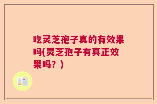吃灵芝孢子真的有效果吗(灵芝孢子有真正效果吗?) 吃灵芝孢子真的有效果吗(灵芝孢子有真正效果吗?)