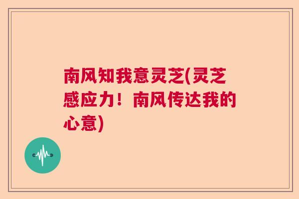 南风知我意灵芝(灵芝感应力!南风传达我的心意) 南风知我意灵芝(灵芝感应力!南风传达我的心意)