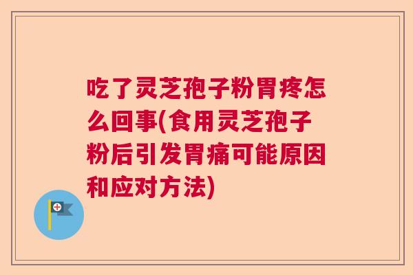 吃了灵芝孢子粉胃疼怎么回事(食用灵芝孢子粉后引发胃痛可能原因和应对方法) 吃了灵芝孢子粉胃疼怎么回事(食用灵芝孢子粉后引发胃痛可能原因和应对方法)