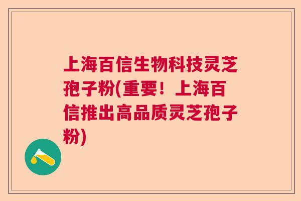 上海百信生物科技灵芝孢子粉(重要！上海百信推出高品质灵芝孢子粉)
