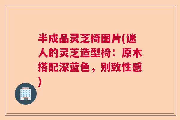 半成品灵芝椅图片(迷人的灵芝造型椅:原木搭配深蓝色,别致性感) 半成品灵芝椅图片(迷人的灵芝造型椅:原木搭配深蓝色,别致性感)
