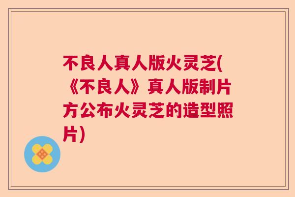 不良人真人版火灵芝(《不良人》真人版制片方公布火灵芝的造型照片) 不良人真人版火灵芝(《不良人》真人版制片方公布火灵芝的造型照片)