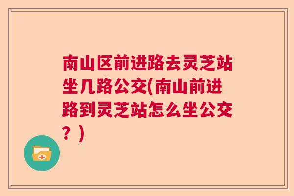 南山区前进路去灵芝站坐几路公交(南山前进路到灵芝站怎么坐公交?) 南山区前进路去灵芝站坐几路公交(南山前进路到灵芝站怎么坐公交?)