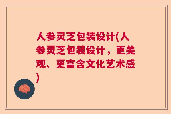 人参灵芝包装设计(人参灵芝包装设计,更美观、更富含文化艺术感) 人参灵芝包装设计(人参灵芝包装设计,更美观、更富含文化艺术感)