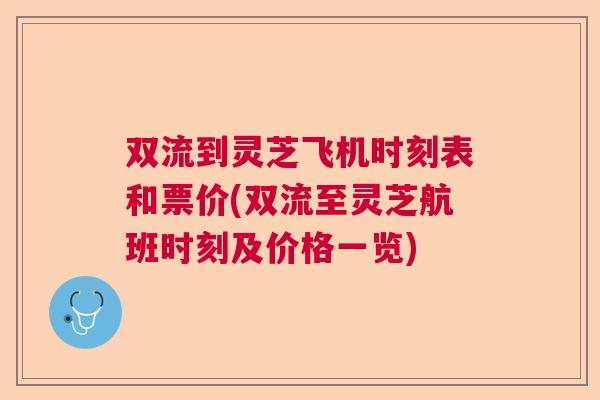 双流到灵芝飞机时刻表和票价(双流至灵芝航班时刻及价格一览) 双流到灵芝飞机时刻表和票价(双流至灵芝航班时刻及价格一览)