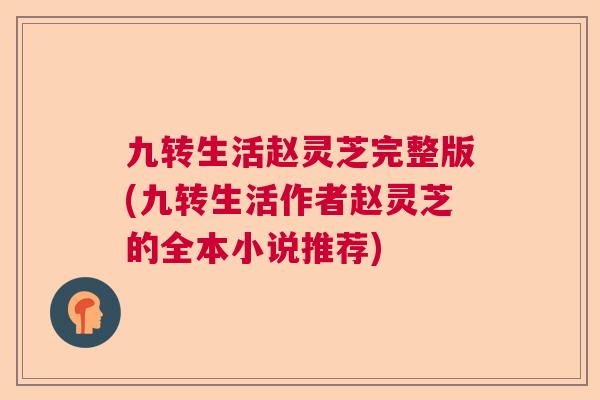 九转生活赵灵芝完整版(九转生活作者赵灵芝的全本小说推荐) 九转生活赵灵芝完整版(九转生活作者赵灵芝的全本小说推荐)
