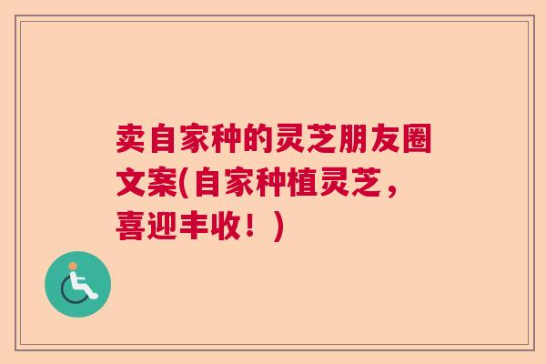 卖自家种的灵芝朋友圈文案(自家种植灵芝,喜迎丰收!) 卖自家种的灵芝朋友圈文案(自家种植灵芝,喜迎丰收!)