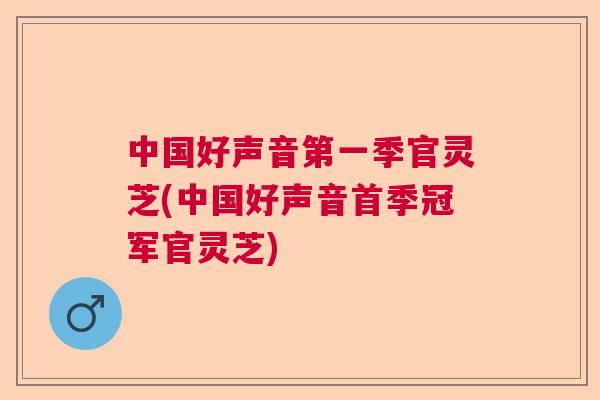 中国好声音第一季官灵芝(中国好声音首季冠军官灵芝) 中国好声音第一季官灵芝(中国好声音首季冠军官灵芝)