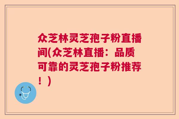 众芝林灵芝孢子粉直播间(众芝林直播:品质可靠的灵芝孢子粉推荐!) 众芝林灵芝孢子粉直播间(众芝林直播:品质可靠的灵芝孢子粉推荐!)