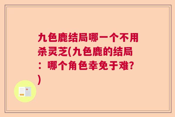 九色鹿结局哪一个不用杀灵芝(九色鹿的结局:哪个角色幸免于难?) 九色鹿结局哪一个不用杀灵芝(九色鹿的结局:哪个角色幸免于难?)
