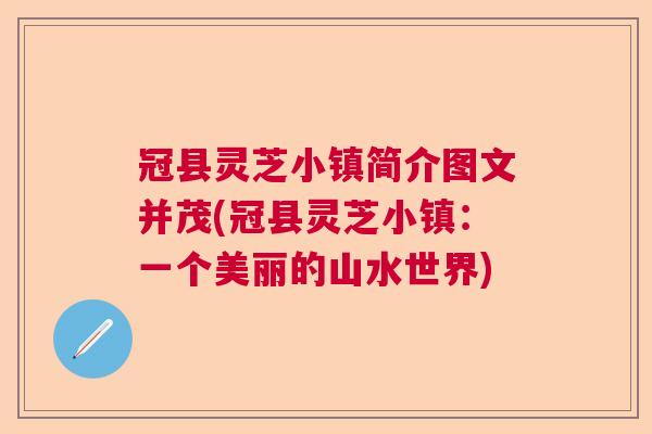 冠县灵芝小镇简介图文并茂(冠县灵芝小镇:一个美丽的山水世界) 冠县灵芝小镇简介图文并茂(冠县灵芝小镇:一个美丽的山水世界)