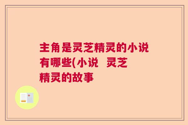 主角是灵芝精灵的小说有哪些(小说 灵芝精灵的故事 主角是灵芝精灵的小说有哪些(小说 灵芝精灵的故事