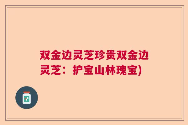 双金边灵芝珍贵双金边灵芝:护宝山林瑰宝) 双金边灵芝珍贵双金边灵芝:护宝山林瑰宝)