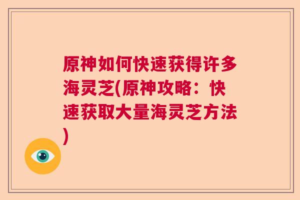 原神如何快速获得许多海灵芝(原神攻略:快速获取大量海灵芝方法) 原神如何快速获得许多海灵芝(原神攻略:快速获取大量海灵芝方法)