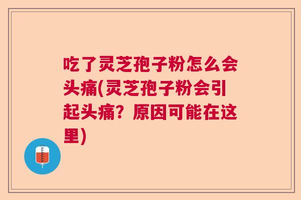 吃了灵芝孢子粉怎么会头痛(灵芝孢子粉会引起头痛?原因可能在这里) 吃了灵芝孢子粉怎么会头痛(灵芝孢子粉会引起头痛?原因可能在这里)