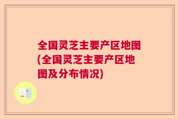 全国灵芝主要产区地图(全国灵芝主要产区地图及分布情况) 全国灵芝主要产区地图(全国灵芝主要产区地图及分布情况)