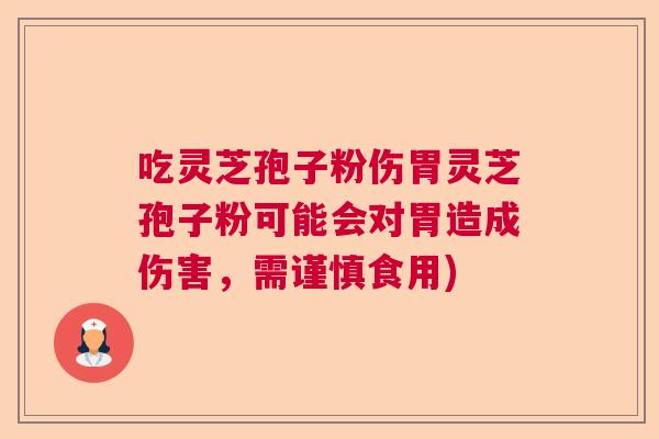 吃灵芝孢子粉伤胃灵芝孢子粉可能会对胃造成伤害,需谨慎食用) 吃灵芝孢子粉伤胃灵芝孢子粉可能会对胃造成伤害,需谨慎食用)