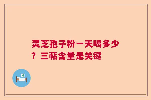 灵芝孢子粉一天喝多少?三萜含量是关键 灵芝孢子粉一天喝多少?三萜含量是关键
