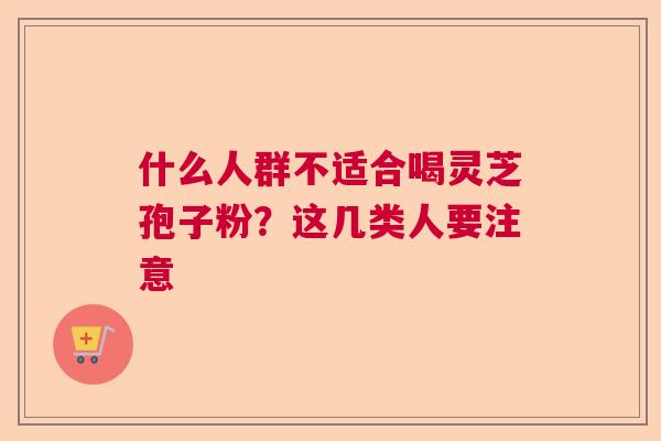 什么人群不适合喝灵芝孢子粉?这几类人要注意 什么人群不适合喝灵芝孢子粉?这几类人要注意