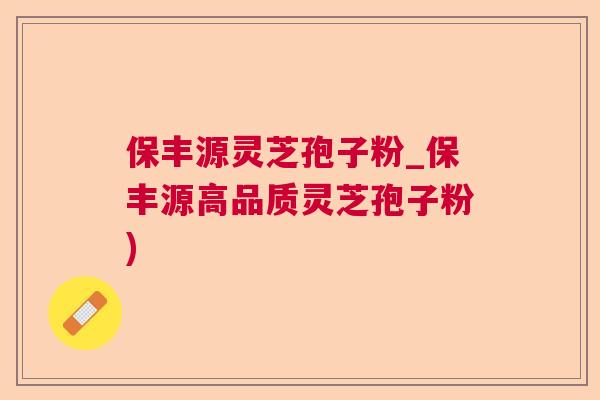 保丰源灵芝孢子粉_保丰源高品质灵芝孢子粉) 保丰源灵芝孢子粉_保丰源高品质灵芝孢子粉)