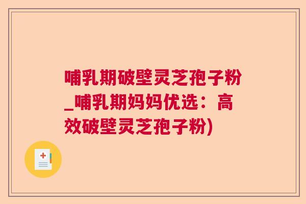 哺乳期破壁灵芝孢子粉_哺乳期妈妈优选:高效破壁灵芝孢子粉) 哺乳期破壁灵芝孢子粉_哺乳期妈妈优选:高效破壁灵芝孢子粉)