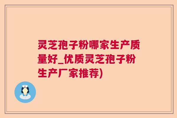 灵芝孢子粉哪家生产质量好_优质灵芝孢子粉生产厂家推荐) 灵芝孢子粉哪家生产质量好_优质灵芝孢子粉生产厂家推荐)
