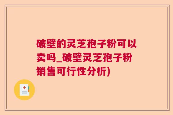 破壁的灵芝孢子粉可以卖吗_破壁灵芝孢子粉销售可行性分析) 破壁的灵芝孢子粉可以卖吗_破壁灵芝孢子粉销售可行性分析)