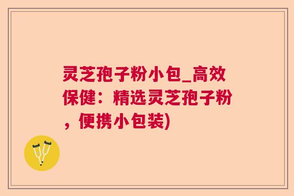 灵芝孢子粉小包_高效保健:精选灵芝孢子粉,便携小包装) 灵芝孢子粉小包_高效保健:精选灵芝孢子粉,便携小包装)