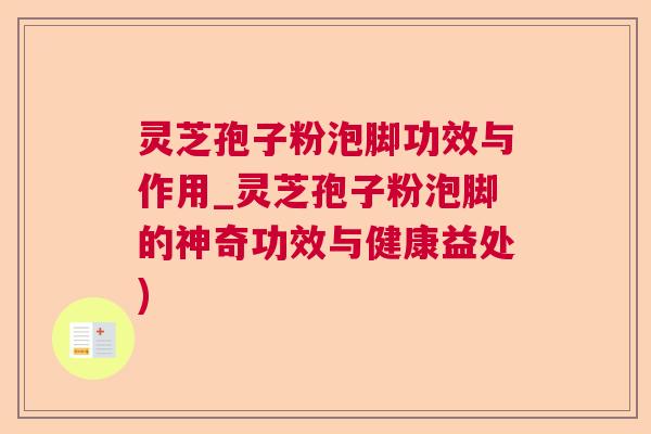 灵芝孢子粉泡脚功效与作用_灵芝孢子粉泡脚的神奇功效与健康益处) 灵芝孢子粉泡脚功效与作用_灵芝孢子粉泡脚的神奇功效与健康益处)
