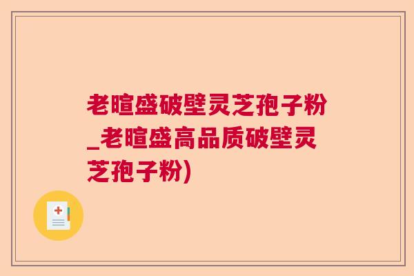 老暄盛破壁灵芝孢子粉_老暄盛高品质破壁灵芝孢子粉) 老暄盛破壁灵芝孢子粉_老暄盛高品质破壁灵芝孢子粉)
