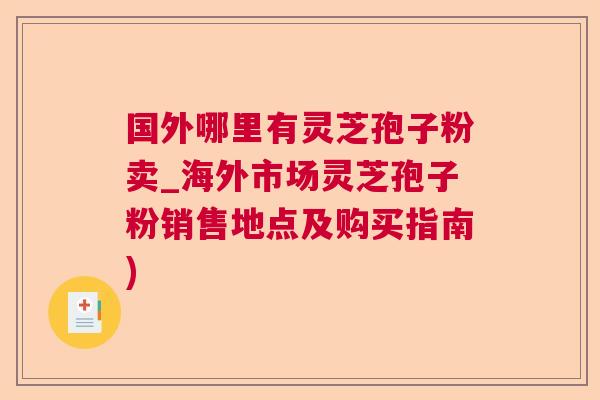 国外哪里有灵芝孢子粉卖_海外市场灵芝孢子粉销售地点及购买指南) 国外哪里有灵芝孢子粉卖_海外市场灵芝孢子粉销售地点及购买指南)