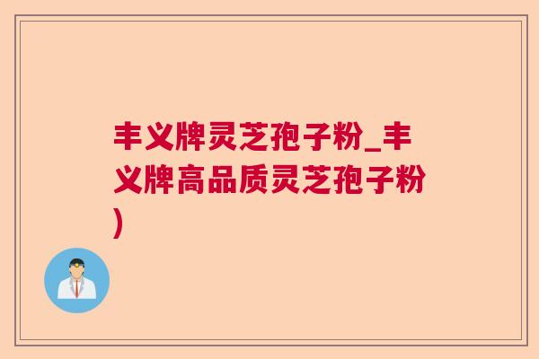 丰义牌灵芝孢子粉_丰义牌高品质灵芝孢子粉) 丰义牌灵芝孢子粉_丰义牌高品质灵芝孢子粉)