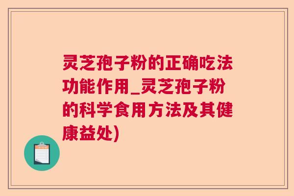 灵芝孢子粉的正确吃法功能作用_灵芝孢子粉的科学食用方法及其健康益处) 灵芝孢子粉的正确吃法功能作用_灵芝孢子粉的科学食用方法及其健康益处)