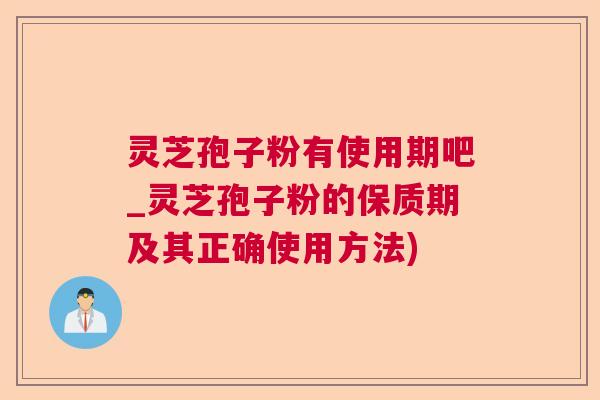 灵芝孢子粉有使用期吧_灵芝孢子粉的保质期及其正确使用方法) 灵芝孢子粉有使用期吧_灵芝孢子粉的保质期及其正确使用方法)