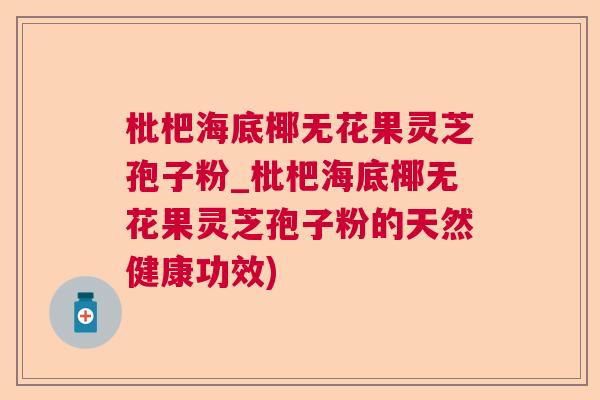 枇杷海底椰无花果灵芝孢子粉_枇杷海底椰无花果灵芝孢子粉的天然健康功效) 枇杷海底椰无花果灵芝孢子粉_枇杷海底椰无花果灵芝孢子粉的天然健康功效)