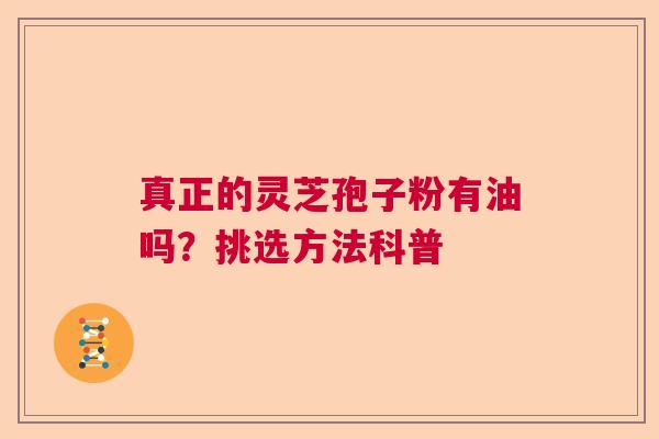 真正的灵芝孢子粉有油吗?挑选方法科普 真正的灵芝孢子粉有油吗?挑选方法科普