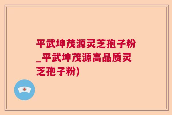 平武坤茂源灵芝孢子粉_平武坤茂源高品质灵芝孢子粉)