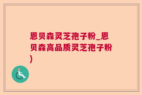 恩贝森灵芝孢子粉_恩贝森高品质灵芝孢子粉) 恩贝森灵芝孢子粉_恩贝森高品质灵芝孢子粉)