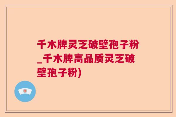千木牌灵芝破壁孢子粉_千木牌高品质灵芝破壁孢子粉) 千木牌灵芝破壁孢子粉_千木牌高品质灵芝破壁孢子粉)