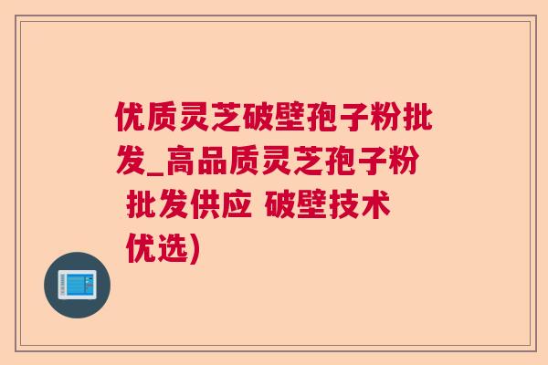 优质灵芝破壁孢子粉批发_高品质灵芝孢子粉 批发供应 破壁技术 优选) 优质灵芝破壁孢子粉批发_高品质灵芝孢子粉 批发供应 破壁技术 优选)