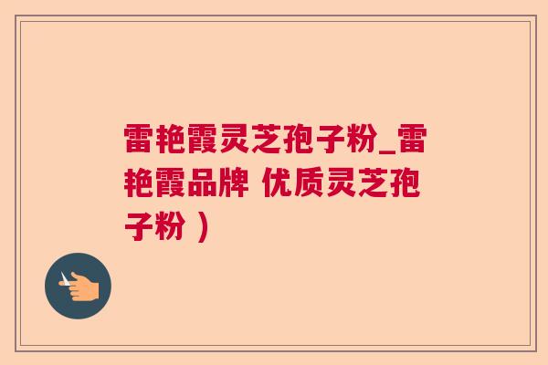 雷艳霞灵芝孢子粉_雷艳霞品牌 优质灵芝孢子粉 ) 雷艳霞灵芝孢子粉_雷艳霞品牌 优质灵芝孢子粉 )