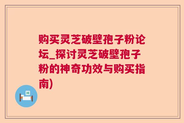 购买灵芝破壁孢子粉论坛_探讨灵芝破壁孢子粉的神奇功效与购买指南) 购买灵芝破壁孢子粉论坛_探讨灵芝破壁孢子粉的神奇功效与购买指南)